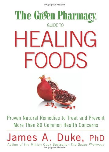 Duke, James A. The Green Pharmacy Guide To Healing Foods, Proven Natural Remedies To Treat And Prevent More Than 80 Common Health Concerns