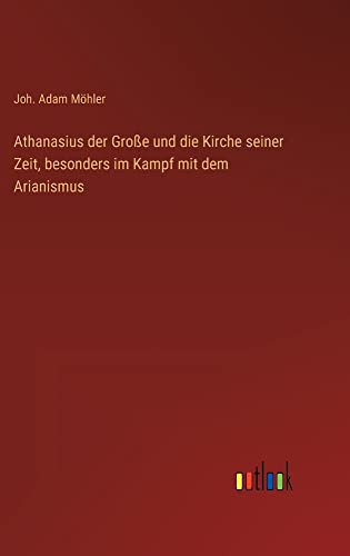 Athanasius der Große und die Kirche seiner Zeit, besonders im Kampf mit dem Arianismus