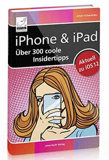 iPhone & iPad - Über 300 coole Insidertipps aktuell für iOS 12 (iPhone X, XR XS, 7, 8 und iPad, iPad Pro, iPad mini)