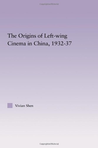 The Origins of Leftwing Cinema in China, 1932-37 (East Asia: History, Politics, Sociology and Culture)