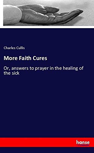 More Faith Cures: Or, answers to prayer in the healing of the sick