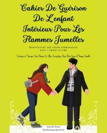 Cahier De Guérison De L'enfant Intérieur Pour Les Flammes Jumelles : Manifestant une Union Harmonieuse avec L'Amant Ultime: Techniques et Thérapies ... Dans Votre Union À Flamme Jumelle