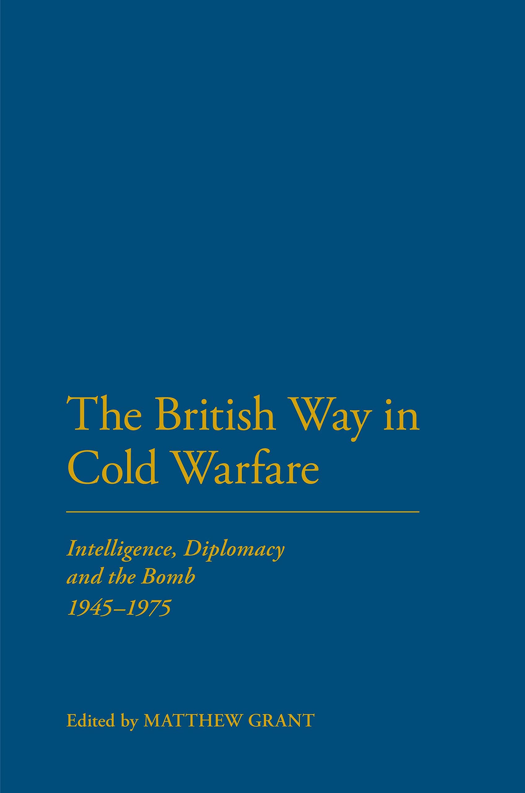 The British Way in Cold Warfare: Intelligence, Diplomacy and the Bomb, 1945-1975