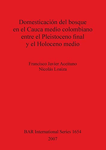 Domesticación del bosque en el Cauca medio colombiano entre el Pleistoceno final y el Holoceno medio (British Archaeological Reports British Series, Band 1654)