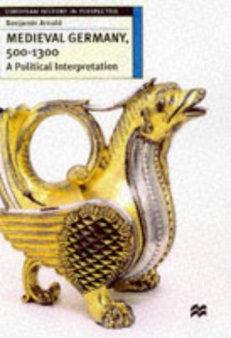Medieval Germany, 500 - 1300: A Political Interpretation (European History in Perspective)