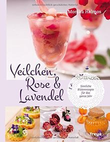 Veilchen, Rose und Lavendel: Sinnliche Blütenrezepte für das ganze Jahr