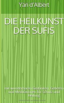 Die Heilkunst der Sufis: mit wunderbaren Gedanken, Gebeten und Meditationen für Schutz und Heilung