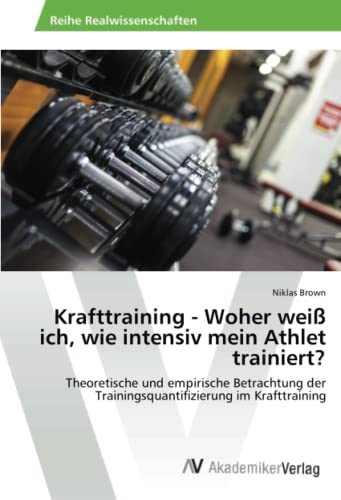 Krafttraining - Woher weiß ich, wie intensiv mein Athlet trainiert?: Theoretische und empirische Betrachtung der Trainingsquantifizierung im Krafttraining