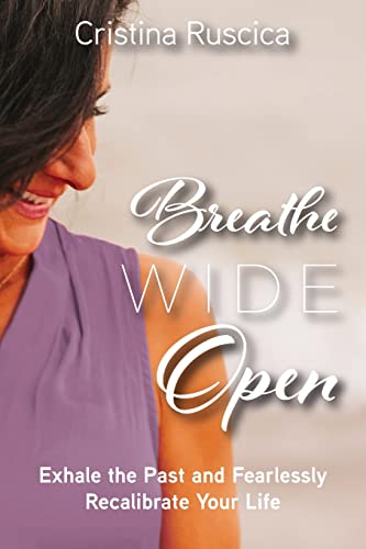 Breathe Wide Open: Exhale the Past and Fearlessly Recalibrate Your Life