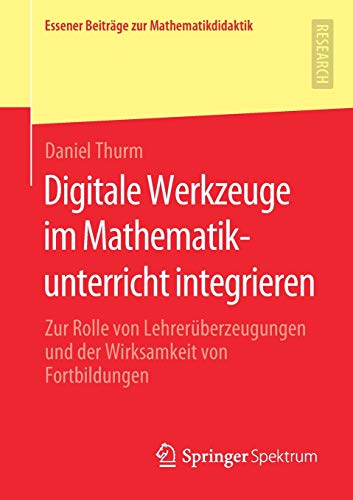 Digitale Werkzeuge im Mathematikunterricht integrieren: Zur Rolle von Lehrerüberzeugungen und der Wirksamkeit von Fortbildungen (Essener Beiträge zur Mathematikdidaktik)