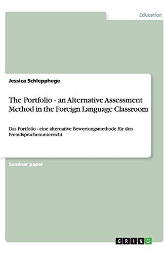 The Portfolio - an Alternative Assessment Method in the Foreign Language Classroom: Das Portfolio - eine alternative Bewertungsmethode für den Fremdsprachenunterricht