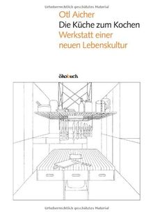 Die Küche zum Kochen: Werkstatt einer neuen Lebenskultur