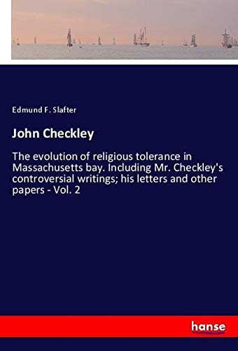 John Checkley: The evolution of religious tolerance in Massachusetts bay. Including Mr. Checkley's controversial writings; his letters and other papers - Vol. 2