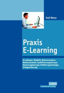 Praxis E-Learning: Grundlagen, Didaktik, Rahmenanalyse, Medienauswahl, Qualifizierungskonzept, Betreuungskonzept, Einführungsstrategie, Erfolgssicherung