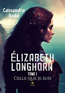 Elizabeth Longhorn : Tome I Celle que je suis