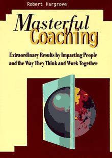 Masterful Coaching: Extraordinary Results by Impacting People and the Way They Think and Work Together