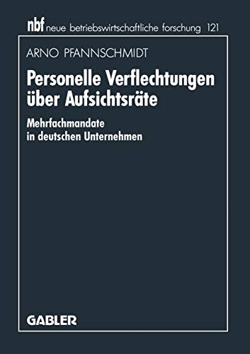 Personelle Verflechtungen über Aufsichtsräte: Mehrfachmandate in deutschen Unternehmen (neue betriebswirtschaftliche forschung (nbf), 121, Band 121)