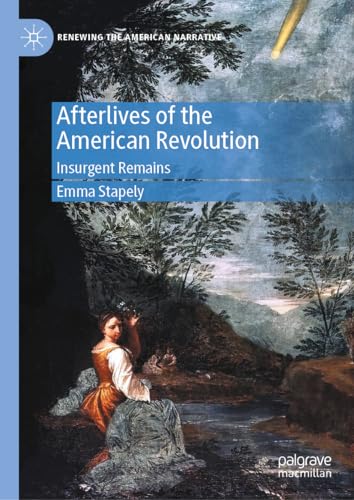 Afterlives of the American Revolution: Insurgent Remains (Renewing the American Narrative)