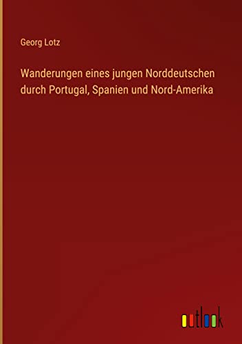 Wanderungen eines jungen Norddeutschen durch Portugal, Spanien und Nord-Amerika