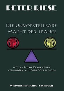 Die unvorstellbare Macht der Trance: Mit der Psyche Krankheiten verhindern, erzeugen oder beenden