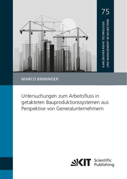 Untersuchungen zum Arbeitsfluss in getakteten Bauproduktionssystemen aus Perspektive von Generalunternehmern (Karlsruher Reihe Technologie und ... Karlsruher Institut für Technologie (KIT))