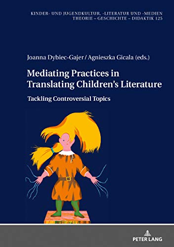 Mediating Practices in Translating Children’s Literature: Tackling Controversial Topics (Kinder- und Jugendkultur, -literatur und -medien: Theorie – Geschichte – Didaktik, Band 125)