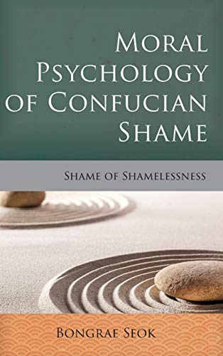 Moral Psychology of Confucian Shame: Shame of Shamelessness (Critical Inquiries in Comparative Philosophy)
