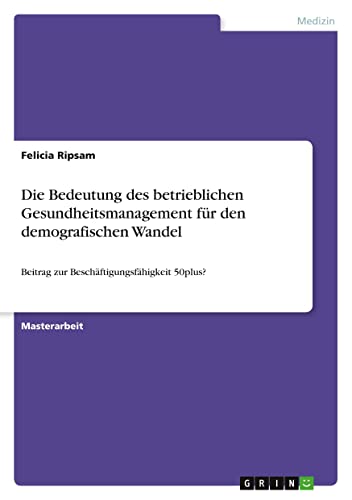 Die Bedeutung des betrieblichen Gesundheitsmanagement für den demografischen Wandel: Beitrag zur Beschäftigungsfähigkeit 50plus?