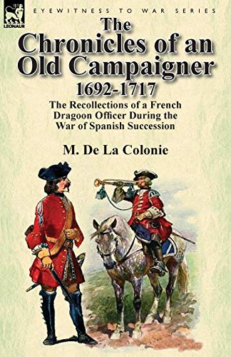The Chronicles of an Old Campaigner 1692-1717: The Recollections of a French Dragoon Officer During the War of Spanish Succession
