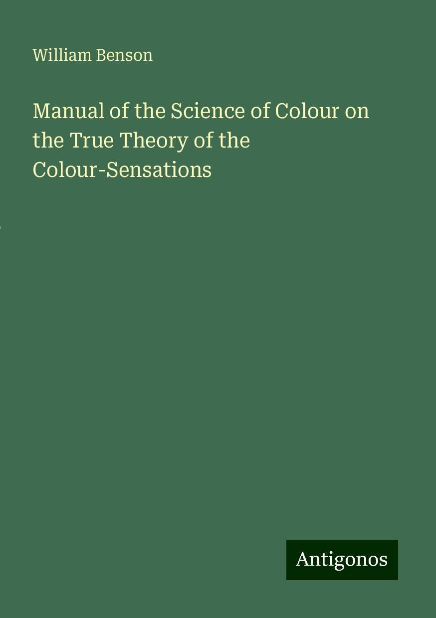 Manual of the Science of Colour on the True Theory of the Colour-Sensations