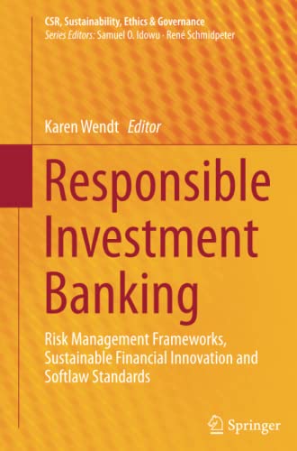 Responsible Investment Banking: Risk Management Frameworks, Sustainable Financial Innovation and Softlaw Standards (CSR, Sustainability, Ethics & Governance)