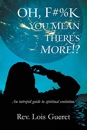 Oh, F#%k - You Mean There's More!?: An Intrepid Guide to Spiritual Evolution.