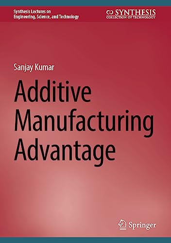 Additive Manufacturing Advantage (Synthesis Lectures on Engineering, Science, and Technology)
