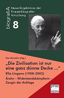 "Die Zivilisation ist nur eine ganz dünne Decke ...": Ella Lingens (1908-2002). Ärztin - Widerstandskämpferin - Zeugin der Anklage (biografiA - Neue Ergebnisse der Frauenbiografieforschung)