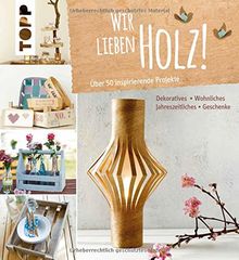 Wir lieben Holz!: Über 50 inspirierende Projekte