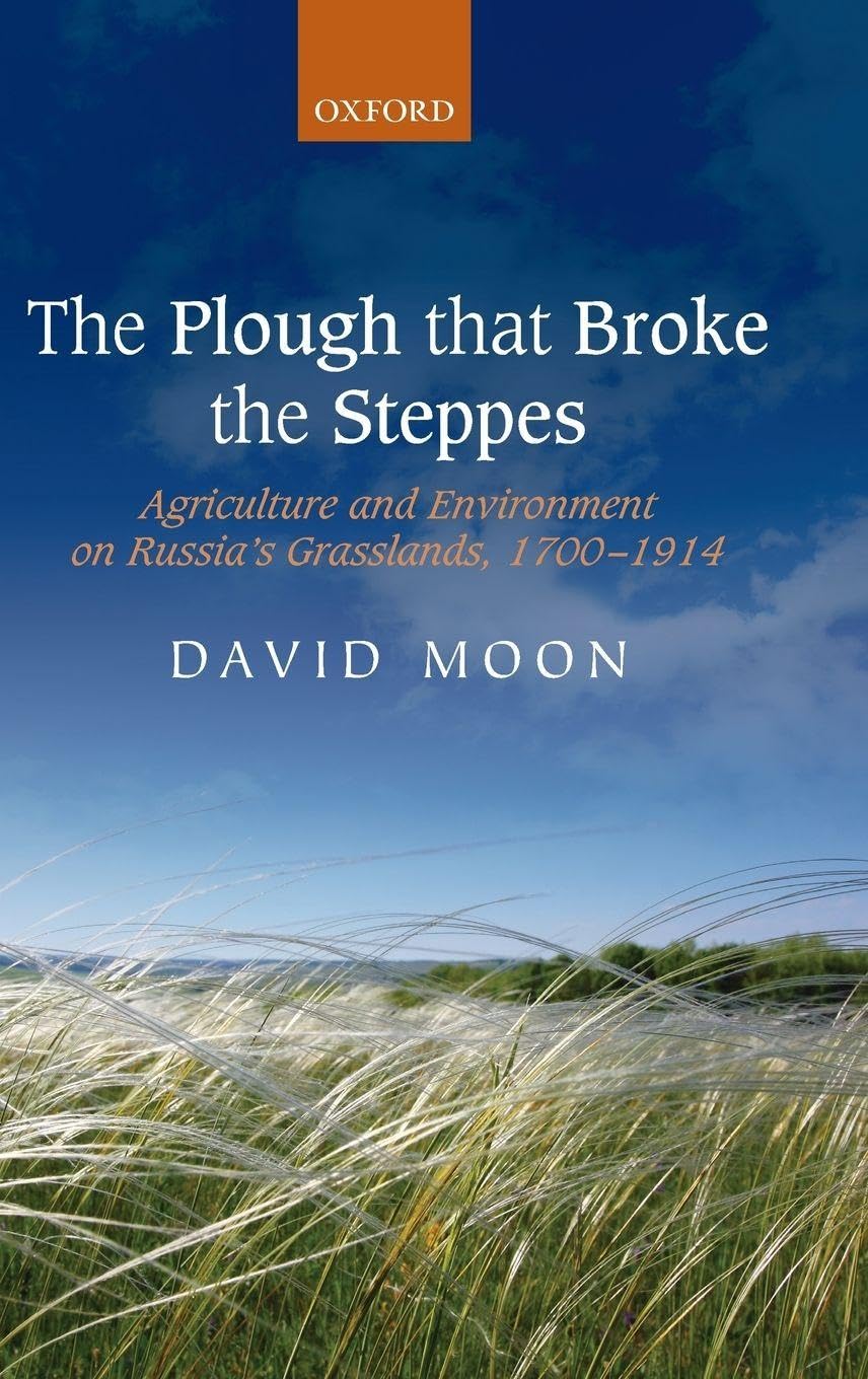 The Plough That Broke the Steppes: Agriculture and Environment on Russia's Grasslands, 1700-1914 (Oxford Studies in Medieval European History)