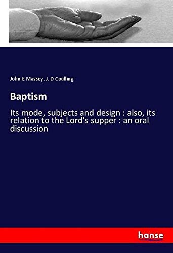 Baptism: Its mode, subjects and design : also, its relation to the Lord's supper : an oral discussion
