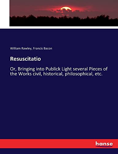 Resuscitatio: Or, Bringing into Publick Light several Pieces of the Works civil, historical, philosophical, etc.