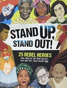 Stand Up, Stand Out!: 25 Rebel Heroes Who Stood Up for Their Beliefs - and How They Could Inspire You