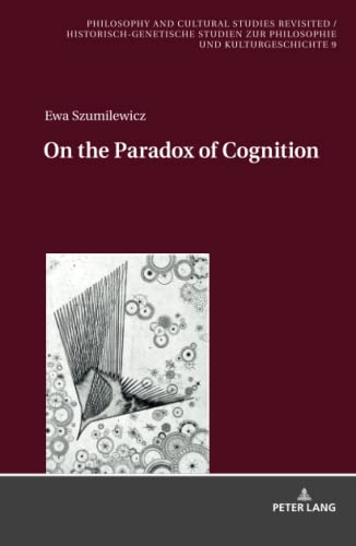 On the Paradox of Cognition (Philosophy and Cultural Studies Revisited / Historisch-genetische Studien zur Philosophie und Kulturgeschichte, Band 9)