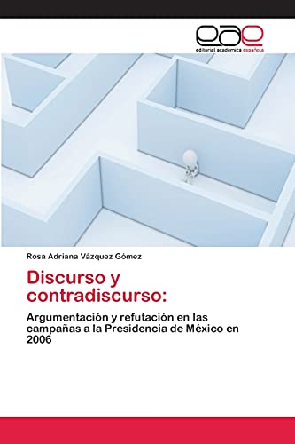Discurso y contradiscurso:: Argumentación y refutación en las campañas a la Presidencia de México en 2006