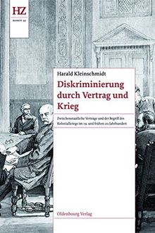 Diskriminierung durch Vertrag und Krieg: Zwischenstaatliche Verträge und der Begriff des Kolonialkriegs im 19. und frühen 20. Jahrhundert (Historische Zeitschrift / Beihefte, Band 59)