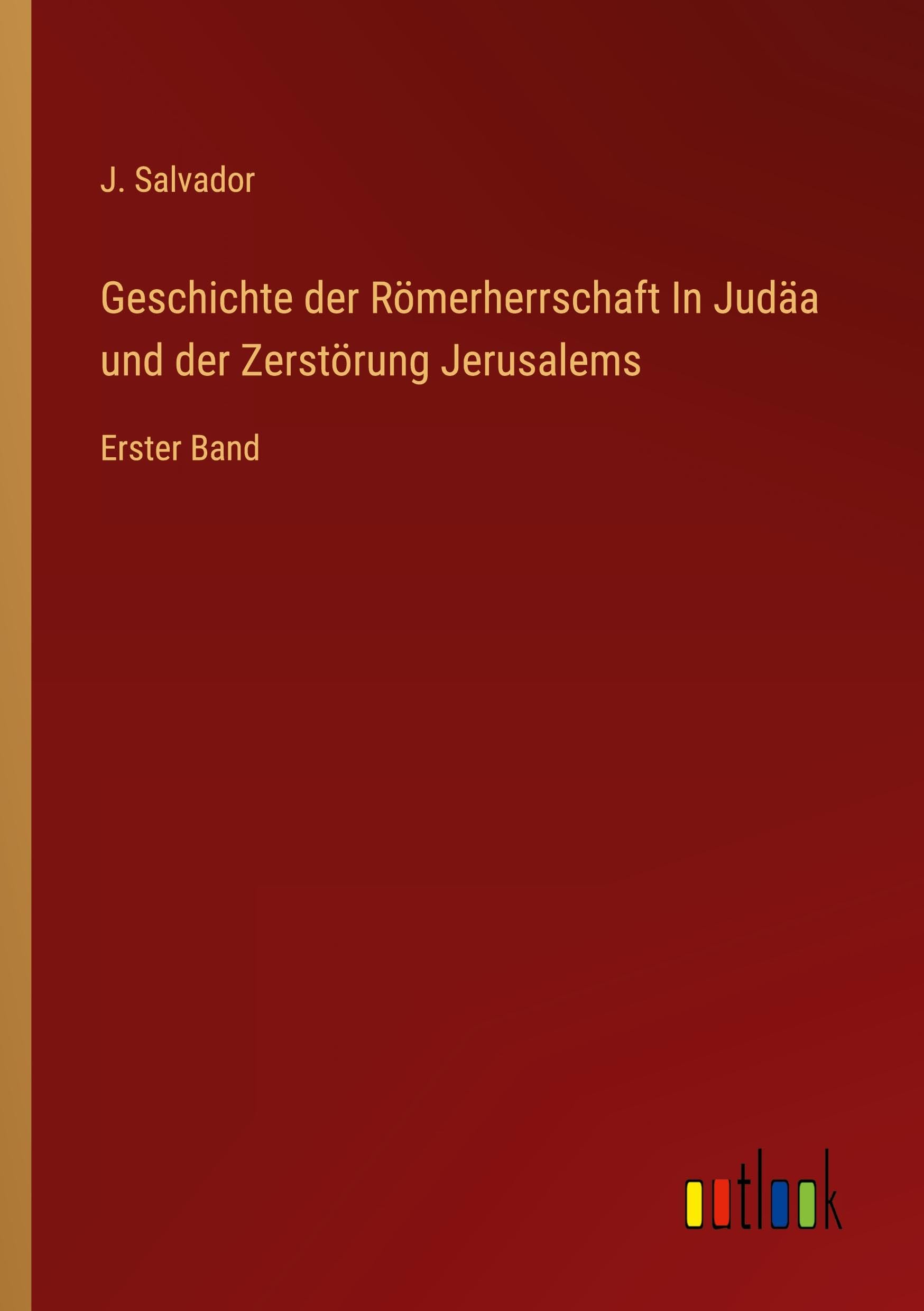 Geschichte der Römerherrschaft In Judäa und der Zerstörung Jerusalems: Erster Band