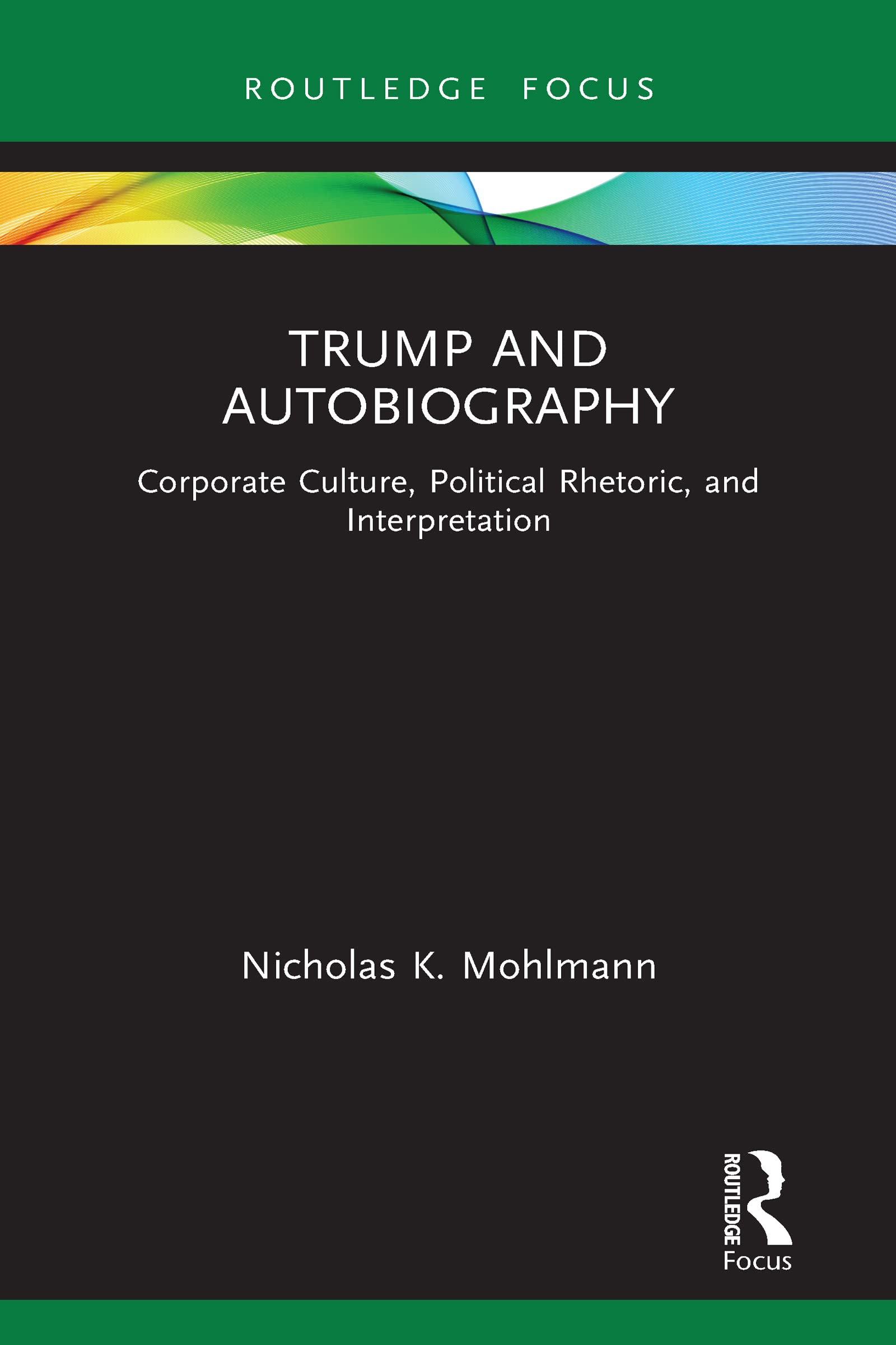 Trump and Autobiography: Corporate Culture, Political Rhetoric, and Interpretation (Routledge Focus on Literature)