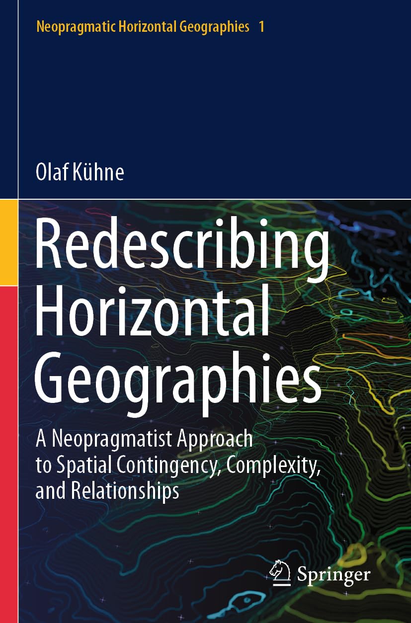 Redescribing Horizontal Geographies: A Neopragmatist Approach to Spatial Contingency, Complexity, and Relationships (Neopragmatic Horizontal Geographies, Band 1)