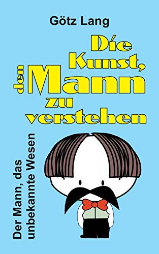 Die Kunst, den Mann zu verstehen: Der Mann, das unbekannte Wesen