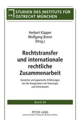 Rechtstransfer und internationale rechtliche Zusammenarbeit: Deutsche und japanische Erfahrungen bei der Kooperation mit Osteuropa und Zentralasien (Studien des Instituts für Ostrecht München)