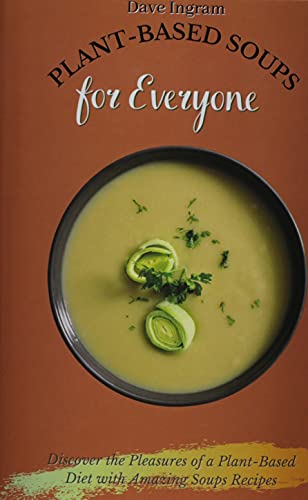Plant-Based Soups for Everyone: Discover the Pleasures of a Plant-Based Diet with Amazing Soups Recipes
