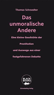 Das unmoralische Andere: Eine kleine Geschichte der Prostitution und Auswege aus einer festgefahrenen Debatte (Black books)