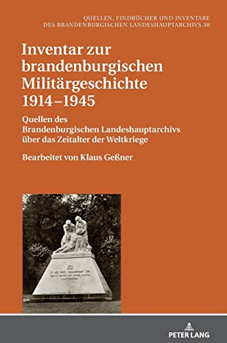 Inventar zur brandenburgischen Militärgeschichte 1914-1945: Quellen des Brandenburgischen Landeshauptarchivs über das Zeitalter der Weltkriege - ... Landeshauptarchivs, Band 38)